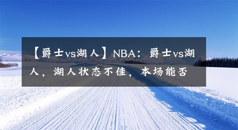 【爵士vs湖人】NBA：爵士vs湖人，湖人状态不佳，本场能否抓住机会？