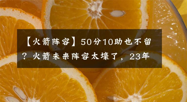 【火箭阵容】50分10助也不留？火箭未来阵容太壕了，23年模拟还是前4顺位