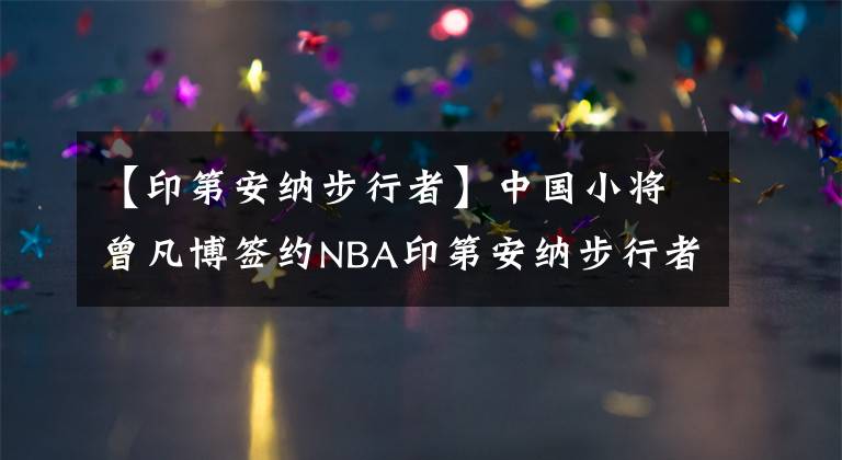 【印第安纳步行者】中国小将曾凡博签约NBA印第安纳步行者队