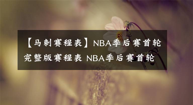 【马刺赛程表】NBA季后赛首轮完整版赛程表 NBA季后赛首轮晋级形势分析