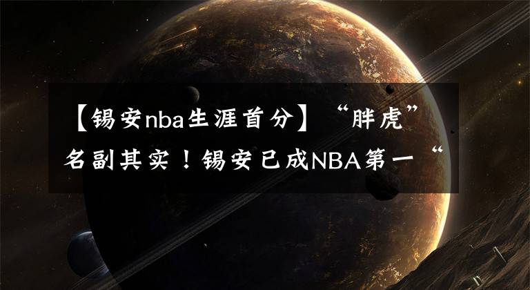 【锡安nba生涯首分】“胖虎”名副其实！锡安已成NBA第一“巨兽” 不自律成罪魁祸首