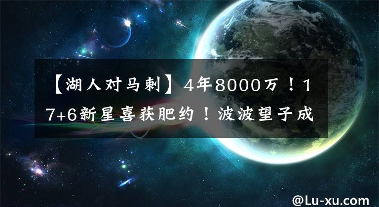 【湖人对马刺】4年8000万！17+6新星喜获肥约！波波望子成龙，马刺湖人商讨交易