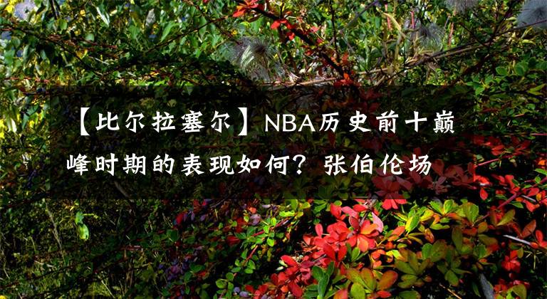 【比尔拉塞尔】NBA历史前十巅峰时期的表现如何？张伯伦场均50+25，乔丹35+6+6