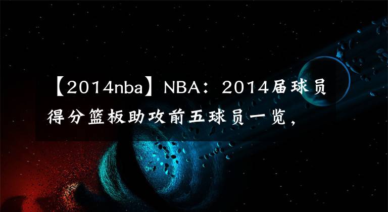 【2014nba】NBA：2014届球员得分篮板助攻前五球员一览，约基奇均是前三名