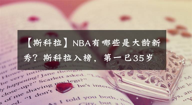 【斯科拉】NBA有哪些是大龄新秀？斯科拉入榜，第一已35岁！