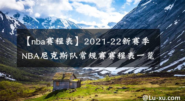 【nba赛程表】2021-22新赛季NBA尼克斯队常规赛赛程表一览