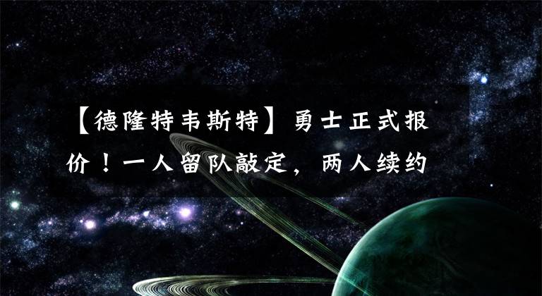 【德隆特韦斯特】勇士正式报价！一人留队敲定，两人续约推迟，三冠功臣愿降薪留守