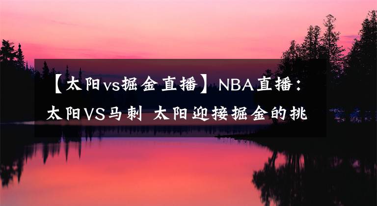 【太阳vs掘金直播】NBA直播：太阳VS马刺 太阳迎接掘金的挑战