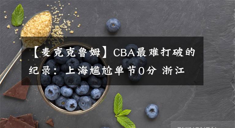 【麦克克鲁姆】CBA最难打破的纪录：上海尴尬单节0分 浙江全场仅得45分