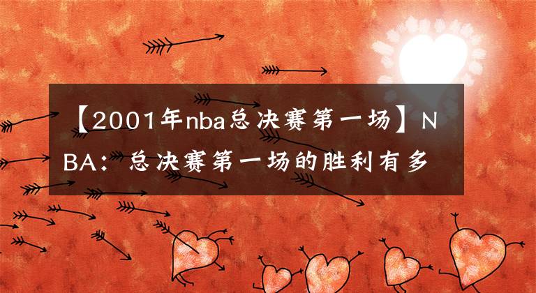 【2001年nba总决赛第一场】NBA：总决赛第一场的胜利有多重要？拿下首战胜利很大概率夺冠！