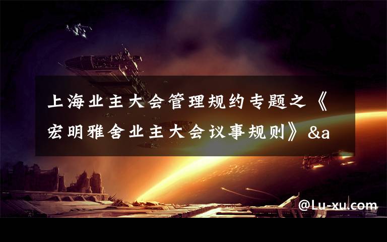 上海业主大会管理规约专题之《宏明雅舍业主大会议事规则》&《业主管理规约》