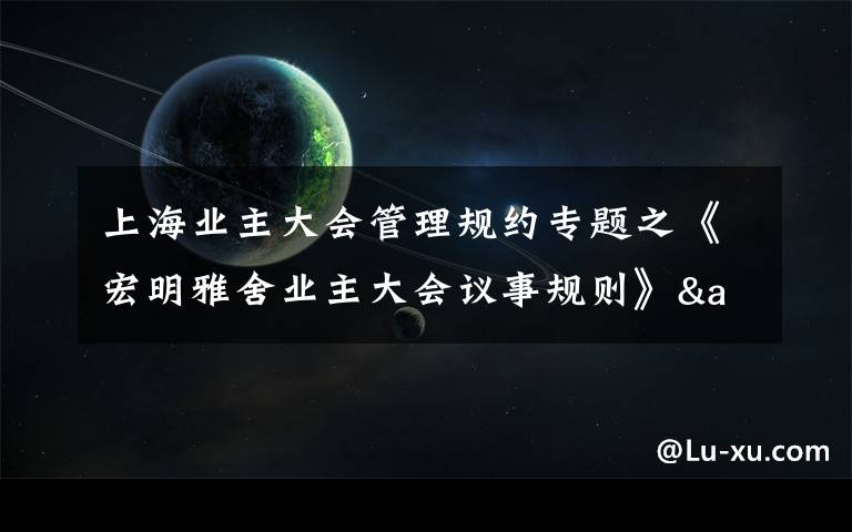 上海业主大会管理规约专题之《宏明雅舍业主大会议事规则》&《业主管理规约》