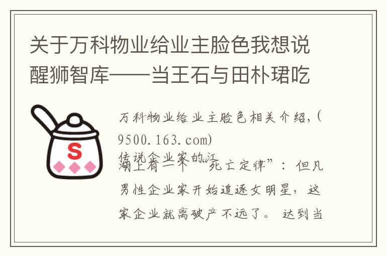 关于万科物业给业主脸色我想说醒狮智库——当王石与田朴珺吃第一顿饭时，我就料到了万科的今天