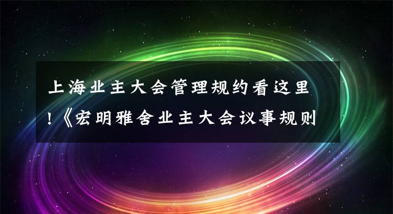 上海业主大会管理规约看这里!《宏明雅舍业主大会议事规则》&《业主管理规约》