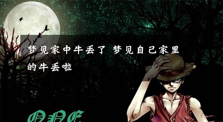 梦见家中牛丢了 梦见自己家里的牛丢啦文章配图