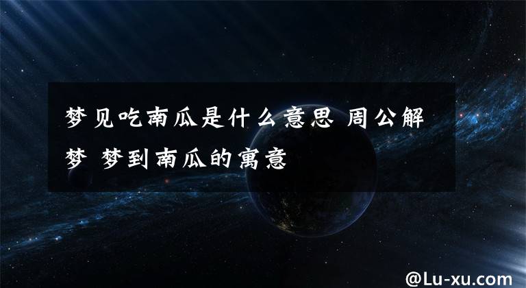 梦见吃南瓜是什么意思 周公解梦 梦到南瓜的寓意