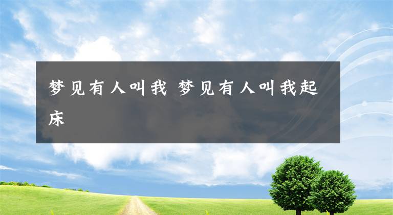 梦见有人叫我 梦见有人叫我起床文章配图