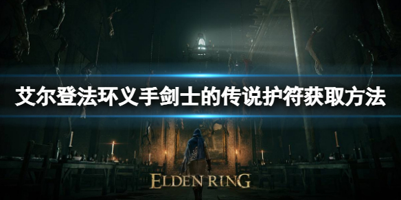 艾尔登法环义手剑士传说护符如何获取 艾尔登法环小白必备知识