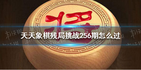 天天象棋残局挑战256期怎么过 天天象棋常见打法攻略