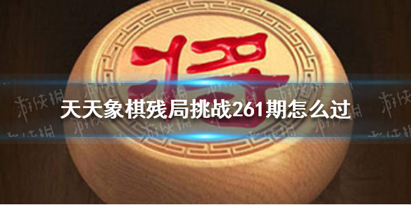 天天象棋残局挑战261期怎么过 天天象棋打法心得