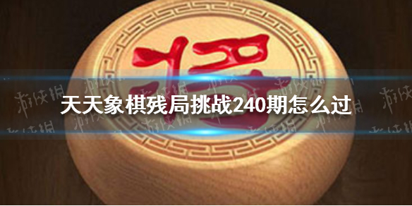 天天象棋残局挑战240期怎么过 天天象棋详细流程攻略