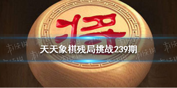 天天象棋残局挑战239期怎么过 天天象棋机制详解