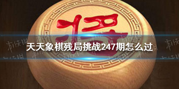 天天象棋残局挑战247期怎么过 天天象棋新手教程分享