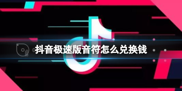 抖音极速版音符怎么兑换钱 抖音短视频新手入门解决办法