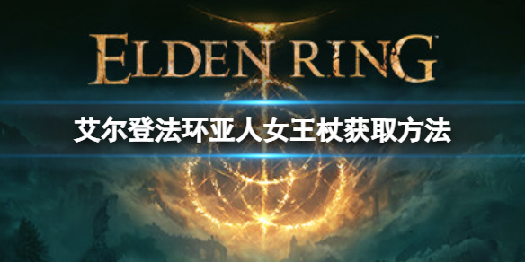 艾尔登法环亚人女王杖如何获取 艾尔登法环新手攻略分享