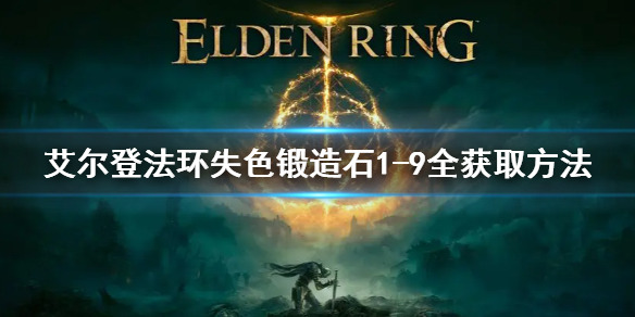 艾尔登法环失色锻造石1-9全获取方法 艾尔登法环新手攻略心得