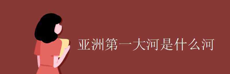 亚洲第一大河 亚洲第一大河是什么河