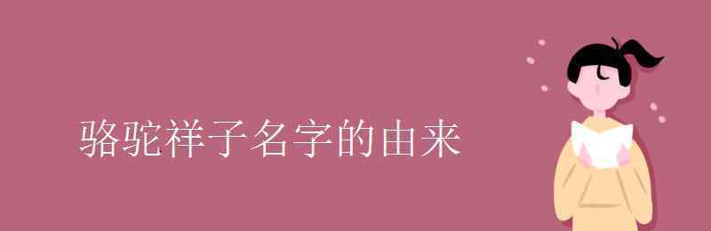 骆驼祥子名字的由来 骆驼祥子名字的由来