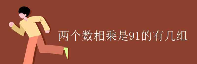 几乘几等于91 两个数相乘是91的有几组