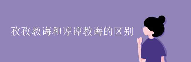 谆谆教诲 孜孜教诲和谆谆教诲的区别