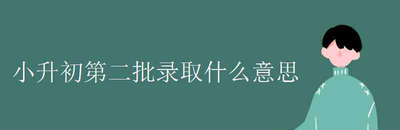 本科二批是什么意思 小升初第二批录取什么意思