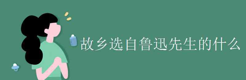 故乡选自 故乡选自鲁迅先生的什么