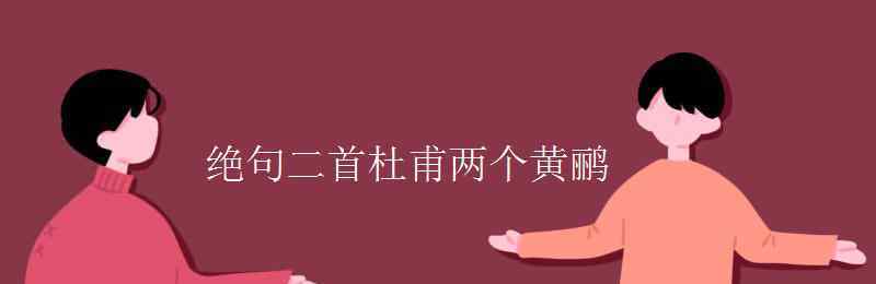 绝句二首杜甫 绝句二首杜甫两个黄鹂