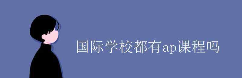 国际学校都有ap课程吗 国际学校都有ap课程吗