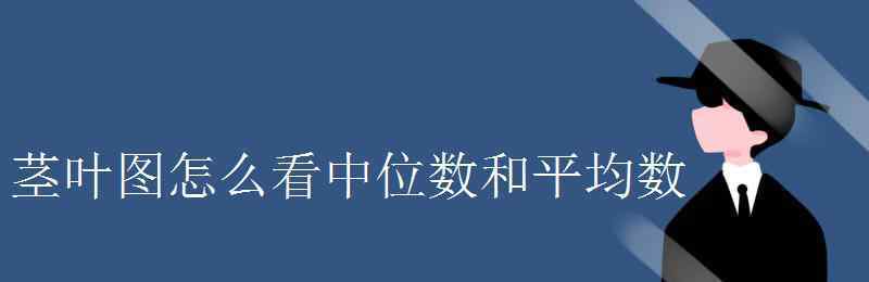 茎叶图怎么看 茎叶图怎么看中位数和平均数