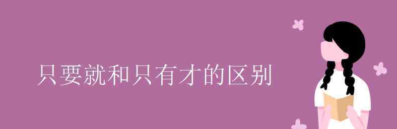 只要就和只有才的区别 只要就和只有才的区别