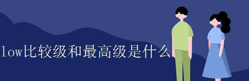 low的比较级 low比较级和最高级是什么