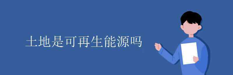 土地是可再生资源吗 土地是可再生能源吗