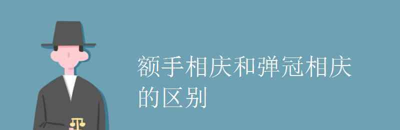 额手相庆 额手相庆和弹冠相庆的区别