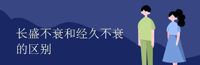 经久不衰的意思 长盛不衰和经久不衰的区别