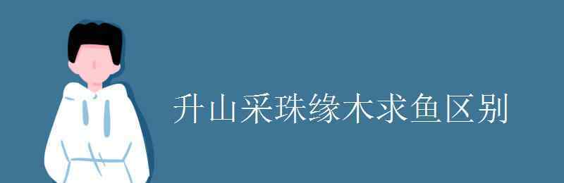 缘木求鱼是什么意思 升山采珠缘木求鱼区别