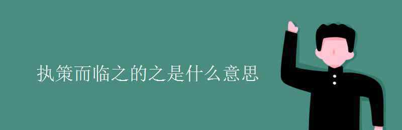 执策而临之的策是什么意思 执策而临之的之是什么意思