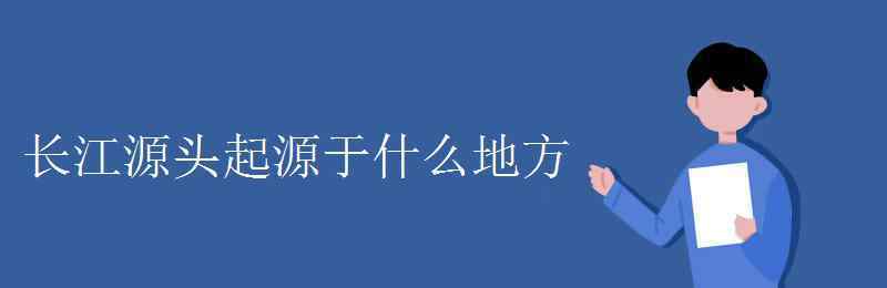 长江源头 长江源头起源于什么地方