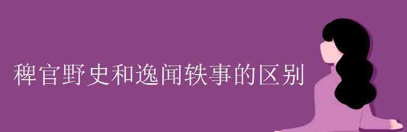 逸闻轶事 稗官野史和逸闻轶事的区别