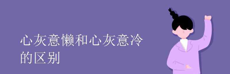 心灰意冷造句 心灰意懒和心灰意冷的区别