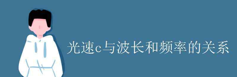 频率与波长的关系 光速c与波长和频率的关系